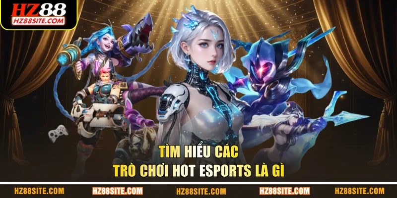 Tìm hiểu các trò chơi hot Esports là gì